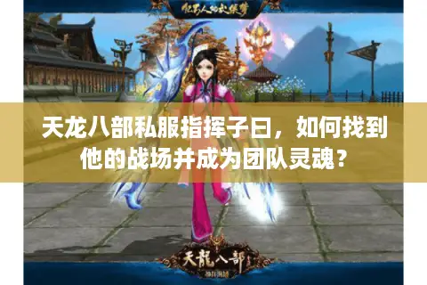 天龙八部私服指挥子曰，如何找到他的战场并成为团队灵魂？