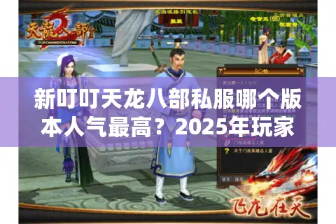 新叮叮天龙八部私服哪个版本人气最高?2025年玩家必看避坑指南 新叮叮天龙八部私服哪个版本人气最高?2025年玩家必看避坑指南