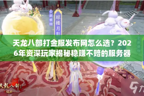 天龙八部打金服发布网怎么选？2026年资深玩家揭秘稳赚不赔的服务器门道