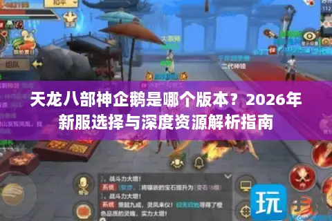天龙八部神企鹅是哪个版本？2026年新服选择与深度资源解析指南