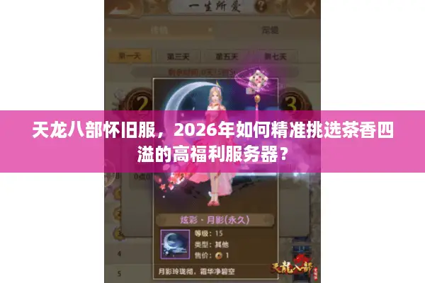 天龙八部怀旧服，2026年如何精准挑选茶香四溢的高福利服务器？