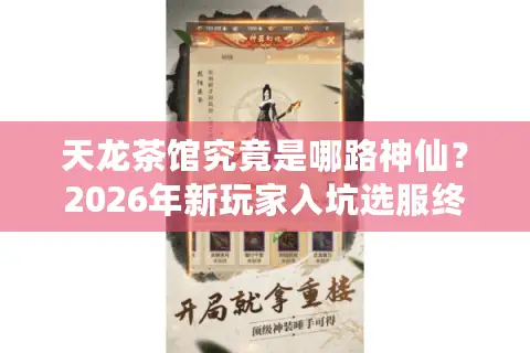天龙茶馆究竟是哪路神仙？2026年新玩家入坑选服终极避坑指南
