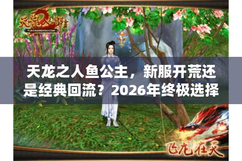 天龙之人鱼公主，新服开荒还是经典回流？2026年终极选择指南