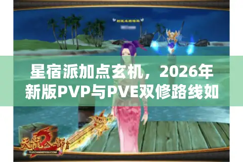 星宿派加点玄机，2026年新版PVP与PVE双修路线如何抉择？