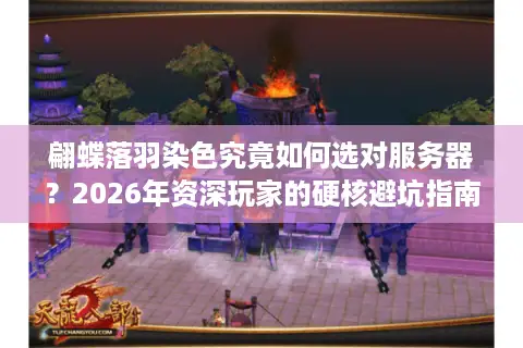 翩蝶落羽染色究竟如何选对服务器？2026年资深玩家的硬核避坑指南