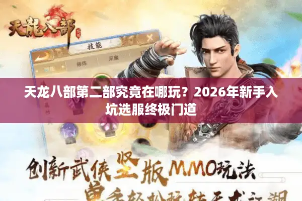 天龙八部第二部究竟在哪玩？2026年新手入坑选服终极门道