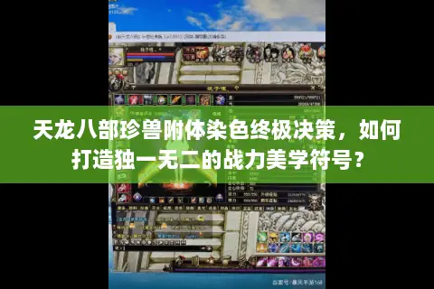 天龙八部珍兽附体染色终极决策，如何打造独一无二的战力美学符号？