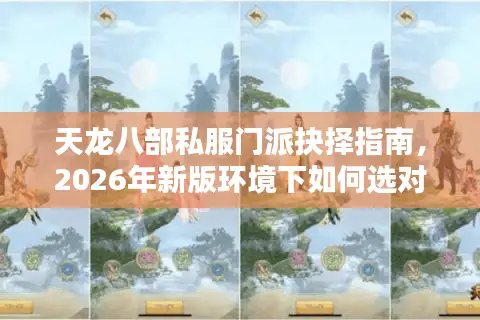 天龙八部私服门派抉择指南，2026年新版环境下如何选对职业破局？
