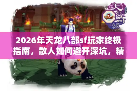 2026年天龙八部sf玩家终极指南，散人如何避开深坑，精准锁定养老服？