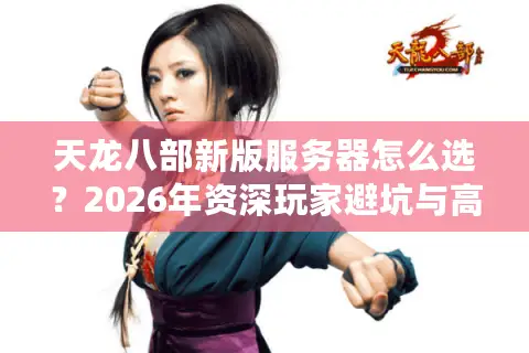 天龙八部新版服务器怎么选？2026年资深玩家避坑与高性价比开局指南