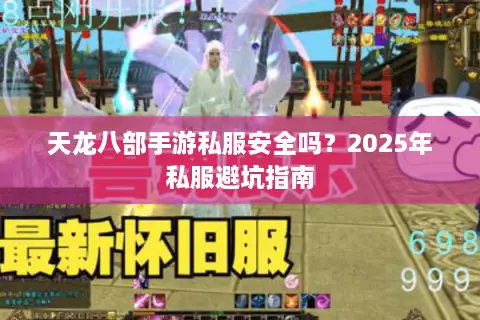 天龙八部手游私服安全吗?2025年私服避坑指南 天龙八部手游私服安全吗?2025年私服避坑指南