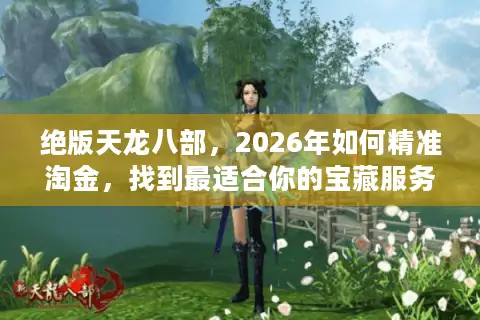绝版天龙八部，2026年如何精准淘金，找到最适合你的宝藏服务器？