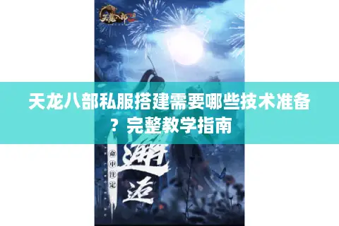 天龙八部私服搭建需要哪些技术准备？完整教学指南