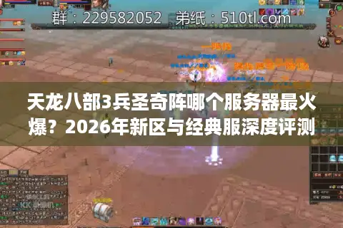 天龙八部3兵圣奇阵哪个服务器最火爆？2026年新区与经典服深度评测