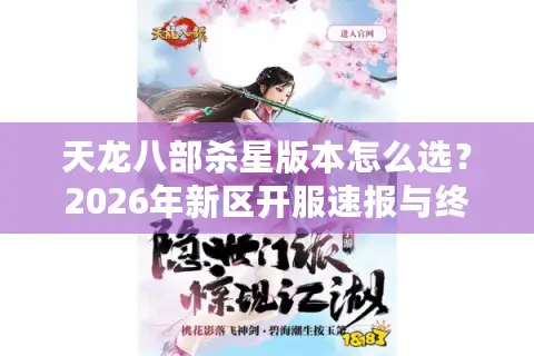 天龙八部杀星版本怎么选？2026年新区开服速报与终极入坑指南