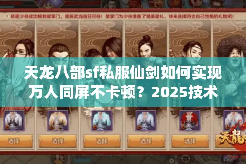 天龙八部sf私服仙剑如何实现万人同屏不卡顿？2025技术内幕揭秘