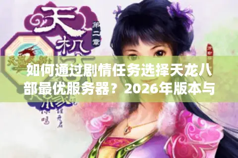 如何通过剧情任务选择天龙八部最优服务器？2026年版本与资源全解析