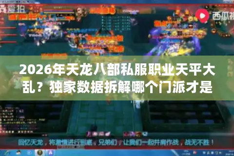 2026年天龙八部私服职业天平大乱？独家数据拆解哪个门派才是版本答案