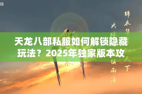 天龙八部私服如何解锁隐藏玩法？2025年独家版本攻略揭秘