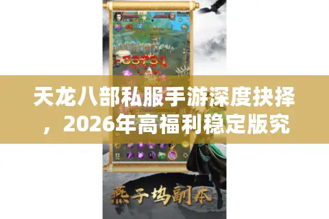 天龙八部私服手游深度抉择，2026年高福利稳定版究竟如何避坑速通？