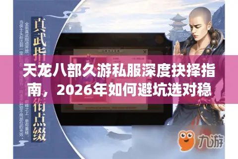 天龙八部久游私服深度抉择指南，2026年如何避坑选对稳定高福利版本？