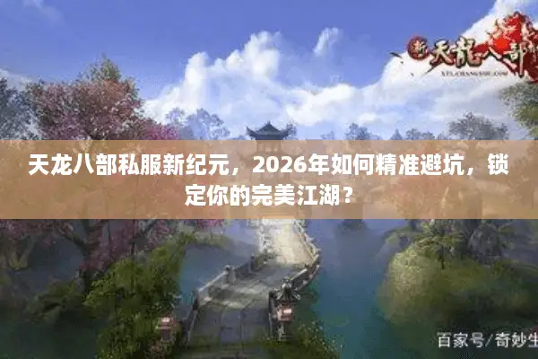 天龙八部私服新纪元，2026年如何精准避坑，锁定你的完美江湖？