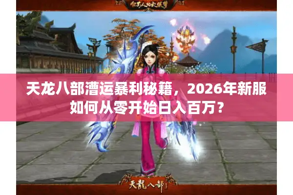天龙八部漕运暴利秘籍，2026年新服如何从零开始日入百万？