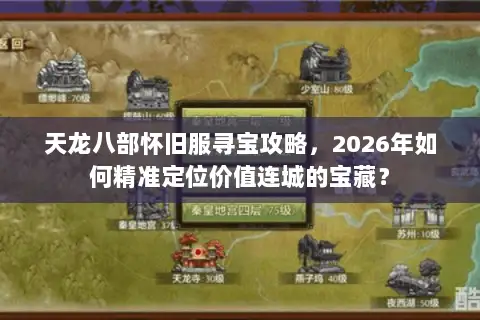 天龙八部怀旧服寻宝攻略，2026年如何精准定位价值连城的宝藏？