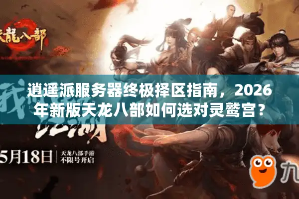 逍遥派服务器终极择区指南，2026年新版天龙八部如何选对灵鹫宫？