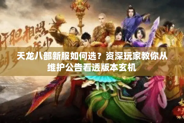 天龙八部新服如何选？资深玩家教你从维护公告看透版本玄机