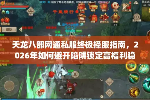 天龙八部网通私服终极择服指南，2026年如何避开陷阱锁定高福利稳定服？