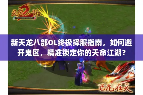 新天龙八部OL终极择服指南，如何避开鬼区，精准锁定你的天命江湖？