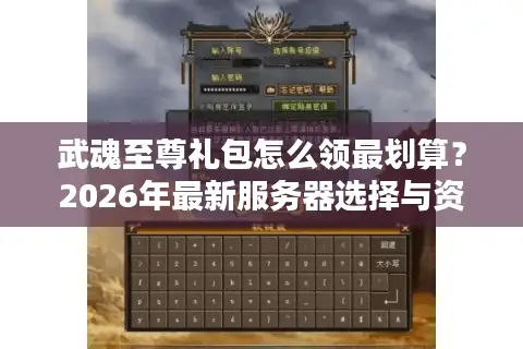 武魂至尊礼包怎么领最划算？2026年最新服务器选择与资源获取全攻略