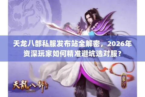 天龙八部私服发布站全解密，2026年资深玩家如何精准避坑选对服？