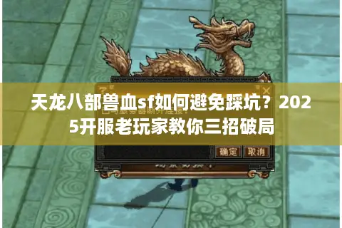 天龙八部兽血sf如何避免踩坑？2025开服老玩家教你三招破局