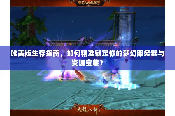 唯美版生存指南，如何精准锁定你的梦幻服务器与资源宝藏？