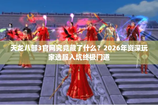 天龙八部3官网究竟藏了什么？2026年资深玩家选服入坑终极门道