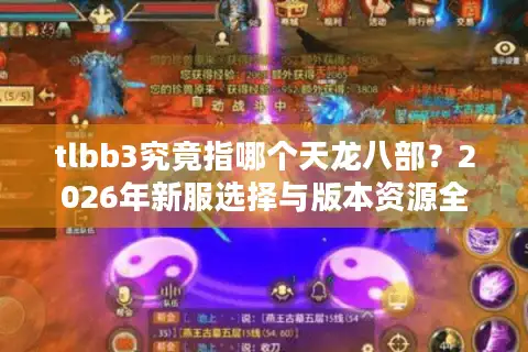 tlbb3究竟指哪个天龙八部？2026年新服选择与版本资源全解析