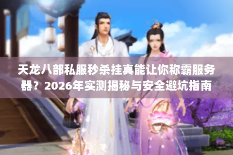 天龙八部私服秒杀挂真能让你称霸服务器？2026年实测揭秘与安全避坑指南