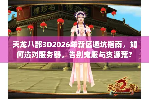 天龙八部3D2026年新区避坑指南，如何选对服务器，告别鬼服与资源荒？