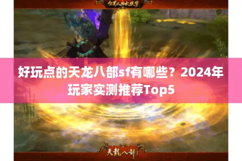 好玩点的天龙八部sf有哪些?2024年玩家实测推荐Top5 好玩点的天龙八部sf有哪些?2024年玩家实测推荐Top5