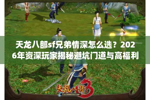 天龙八部sf兄弟情深怎么选？2026年资深玩家揭秘避坑门道与高福利版本