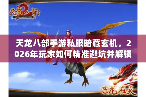 天龙八部手游私服暗藏玄机，2026年玩家如何精准避坑并解锁顶级体验？