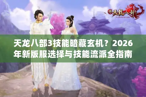天龙八部3技能暗藏玄机？2026年新版服选择与技能流派全指南