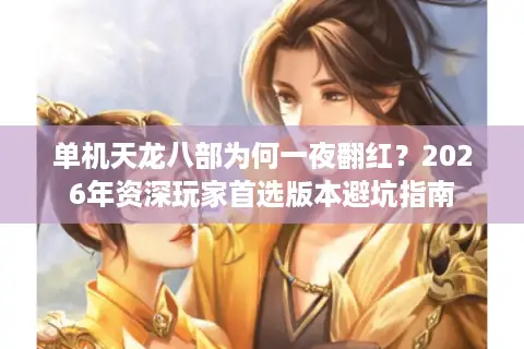 单机天龙八部为何一夜翻红？2026年资深玩家首选版本避坑指南