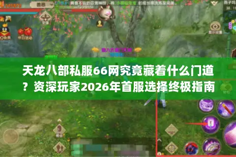 天龙八部私服66网究竟藏着什么门道？资深玩家2026年首服选择终极指南