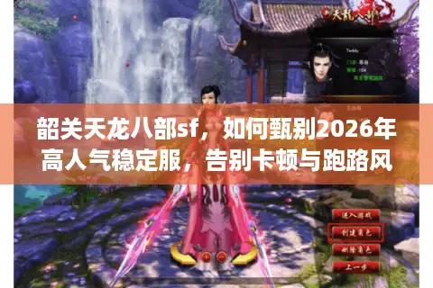 韶关天龙八部sf，如何甄别2026年高人气稳定服，告别卡顿与跑路风险？