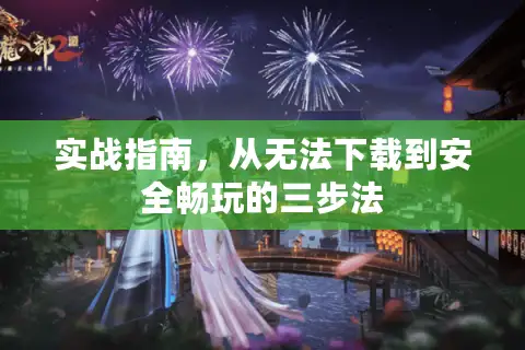 实战指南，从无法下载到安全畅玩的三步法