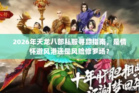 2026年天龙八部私服寻踪指南，是情怀避风港还是风险修罗场？