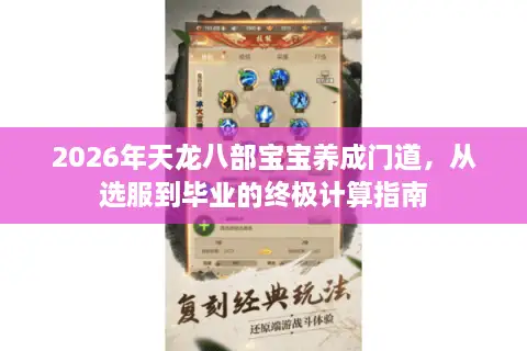 2026年天龙八部宝宝养成门道，从选服到毕业的终极计算指南